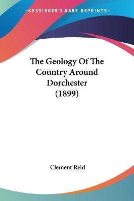 Cover for Clement Reid · The Geology Of The Country Around Dorchester (1899) (Paperback Book) (2010)