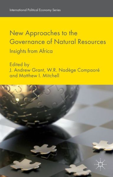 New Approaches to the Governance of Natural Resources: Insights from Africa - International Political Economy Series - J Andrew Grant - Książki - Palgrave Macmillan - 9781137280404 - 22 grudnia 2014