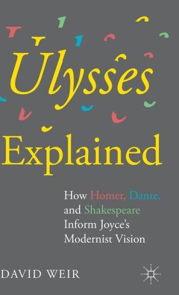 Cover for Weir, David (Professor of Comparative Literature, The Cooper Union, USA) · Ulysses Explained: How Homer, Dante, and Shakespeare Inform Joyce's Modernist Vision (Hardcover bog) (2015)