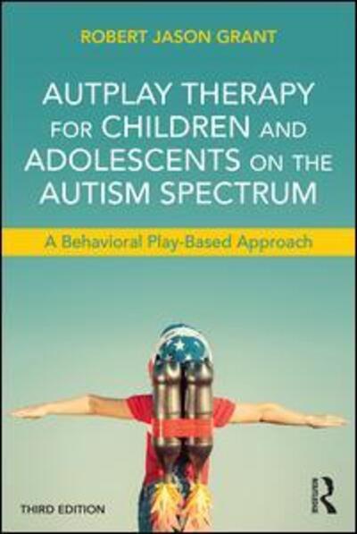 Cover for Robert Jason Grant · AutPlay Therapy for Children and Adolescents on the Autism Spectrum: A Behavioral Play-Based Approach, Third Edition (Paperback Book) [3 Revised edition] (2016)