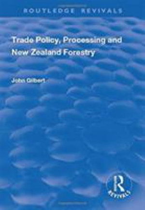 Cover for John Gilbert · Trade Policy, Processing and New Zealand Forestry - Routledge Revivals (Hardcover Book) (2017)