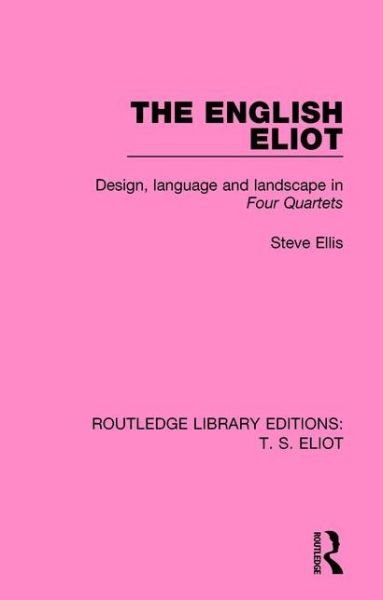 The English Eliot: Design, Language and Landscape in Four Quartets - Routledge Library Editions: T. S. Eliot - Steve Ellis - Boeken - Taylor & Francis Ltd - 9781138999404 - 4 december 2015