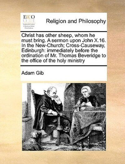 Cover for Adam Gib · Christ Has Other Sheep, Whom He Must Bring. a Sermon Upon John X.16. in the New-church; Cross-causeway, Edinburgh: Immediately Before the Ordination O (Taschenbuch) (2010)