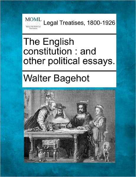 The English Constitution: and Other Political Essays. - Walter Bagehot - Livros - Gale Ecco, Making of Modern Law - 9781240153404 - 1 de dezembro de 2010