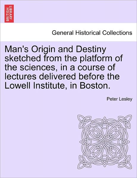 Cover for Peter Lesley · Man's Origin and Destiny Sketched from the Platform of the Sciences, in a Course of Lectures Delivered Before the Lowell Institute, in Boston. (Paperback Book) (2011)