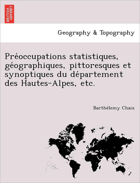 Cover for Barth Lemy Chaix · Pre Occupations Statistiques, GE Ographiques, Pittoresques Et Synoptiques Du de Partement Des Hautes-Alpes, Etc. (Paperback Book) (2011)