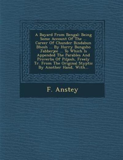 Cover for F Anstey · A Bayard from Bengal: Being Some Account of the ... Career of Chunder Bindabun Bhosh ... by Hurry Bungsho Jabberjee ... to Which is Appended (Paperback Book) (2012)