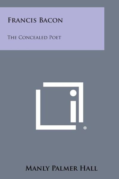 Francis Bacon: the Concealed Poet - Manly Palmer Hall - Livros - Literary Licensing, LLC - 9781258990404 - 27 de outubro de 2013