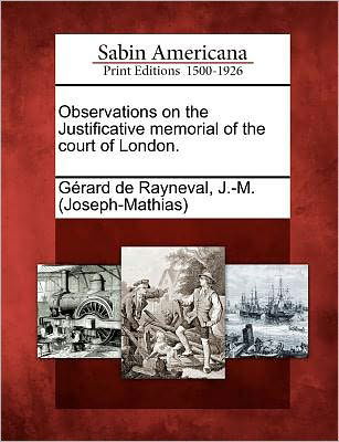 Cover for G Rard De Rayneval, J -m (Joseph-mathi · Observations on the Justificative Memorial of the Court of London. (Pocketbok) (2012)