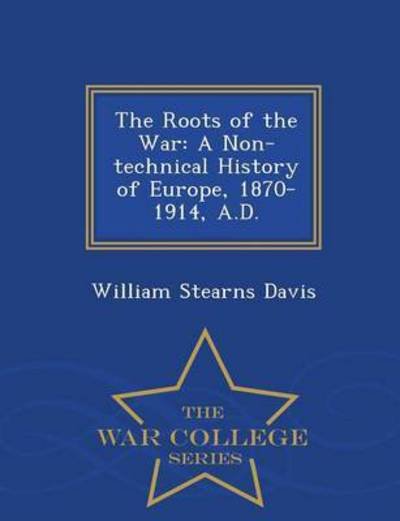 Cover for William Stearns Davis · The Roots of the War: a Non-technical History of Europe, 1870-1914, A.d. - War College Series (Paperback Book) (2015)