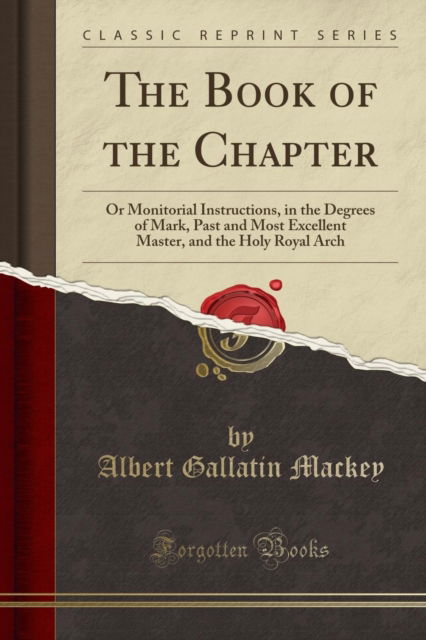 Cover for Albert Gallatin Mackey · The Book of the Chapter : Or Monitorial Instructions, in the Degrees of Mark, Past and Most Excellent Master, and the Holy Royal Arch (Classic Reprint) (Pocketbok) (2018)