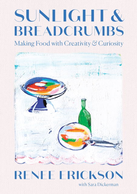 Cover for Renee Erickson · Sunlight &amp; Breadcrumbs: Making Food with Creativity &amp; Curiosity (Hardcover Book) (2024)