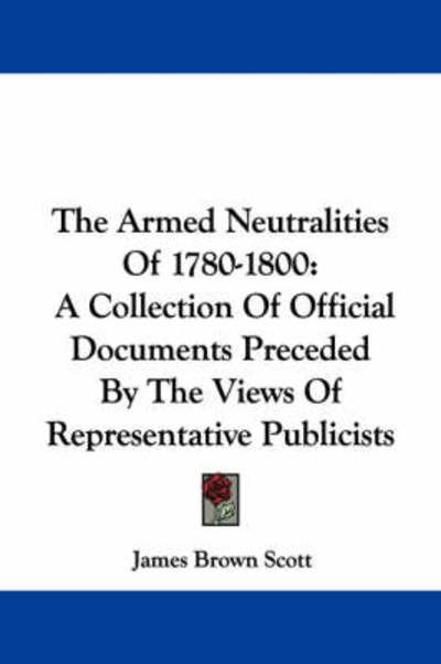 Cover for James Brown Scott · The Armed Neutralities of 1780-1800: a Collection of Official Documents Preceded by the Views of Representative Publicists (Paperback Bog) (2007)