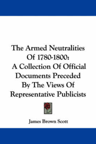 Cover for James Brown Scott · The Armed Neutralities of 1780-1800: a Collection of Official Documents Preceded by the Views of Representative Publicists (Taschenbuch) (2007)