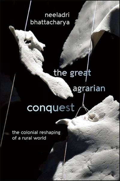 Cover for Neeladri Bhattacharya · Great Agrarian Conquest The Colonial Reshaping of a Rural World (Bog) (2020)