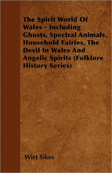 Cover for Wirt Sikes · The Spirit World of Wales - Including Ghosts, Spectral Animals, Household Fairies, the Devil in Wales and Angelic Spirits (Folklore History Series) (Pocketbok) (2010)