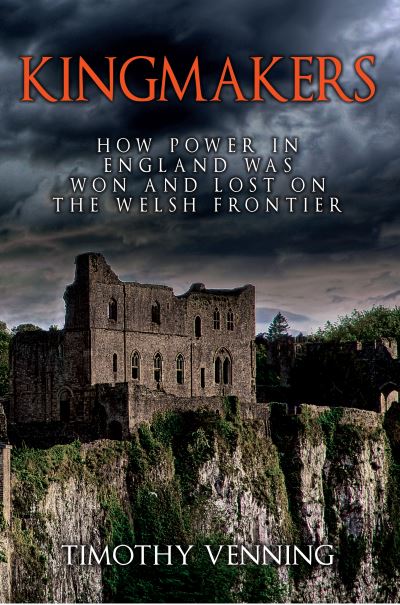 Cover for Timothy Venning · Kingmakers: How Power in England Was Won and Lost on the Welsh Frontier (Hardcover Book) [UK edition] (2017)