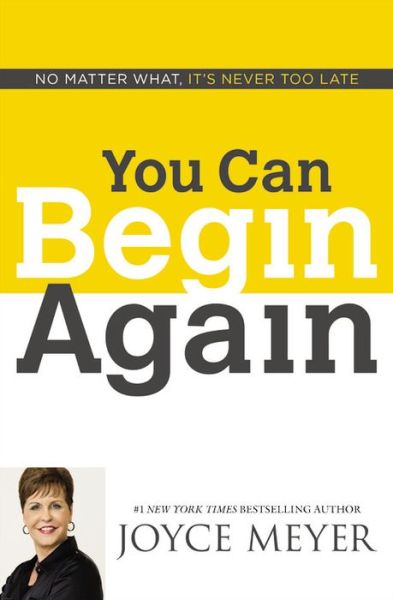 You Can Begin Again: No Matter What, It's Never Too Late - Joyce Meyer - Books - Faithwords - 9781455517404 - July 7, 2015