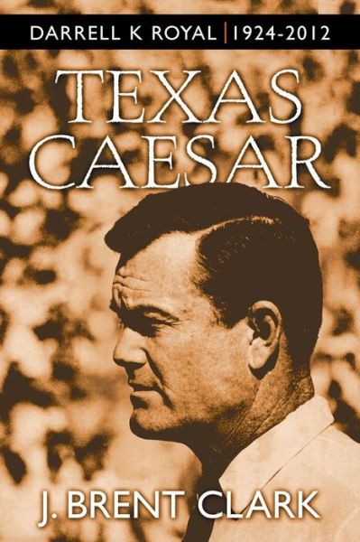 Cover for J Brent Clark · Texas Caesar: Darrell K Royal 1924-2012 (Pocketbok) (2015)