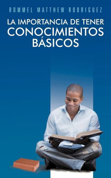 Cover for Rommel Matthew Rodriguez · La Importancia De Tener Conocimientos Basicos: No Hay Nada Imposible, Cuando Existe Decision Y Esfuerzo en Aquellos Que Suenan Su Futuro (Paperback Book) (2012)