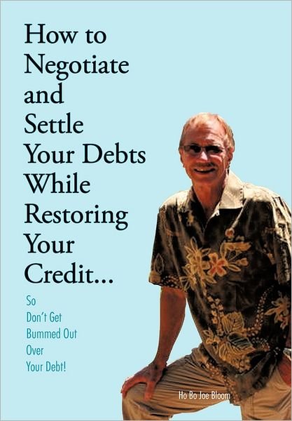 Cover for Ho Bo Joe Bloom · How to Negotiate and Settle Your Debts While Restoring Your Credit...: So Don't Get Bummed out over Your Debt! (Hardcover bog) (2011)
