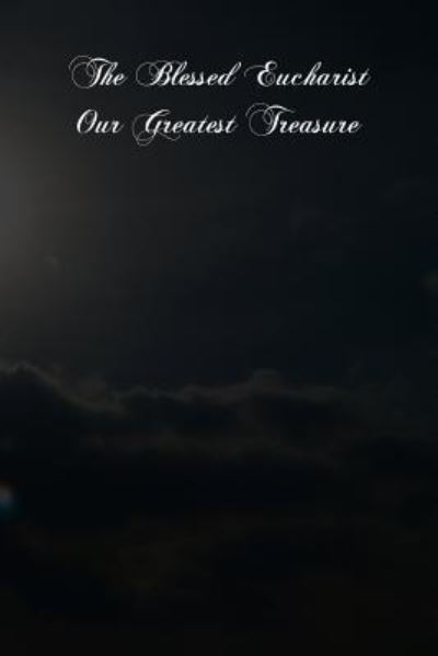 The Blessed Eucharist Our Greatest Treasure - Michael Muller - Books - CreateSpace Independent Publishing Platf - 9781480001404 - October 1, 2012