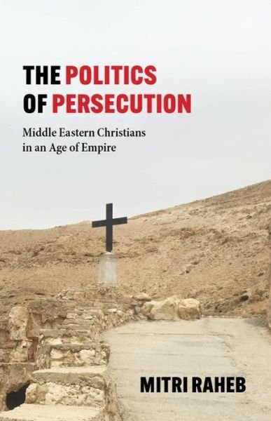 The Politics of Persecution: Middle Eastern Christians in an Age of Empire - Mitri Raheb - Books - Baylor University Press - 9781481314404 - October 30, 2021