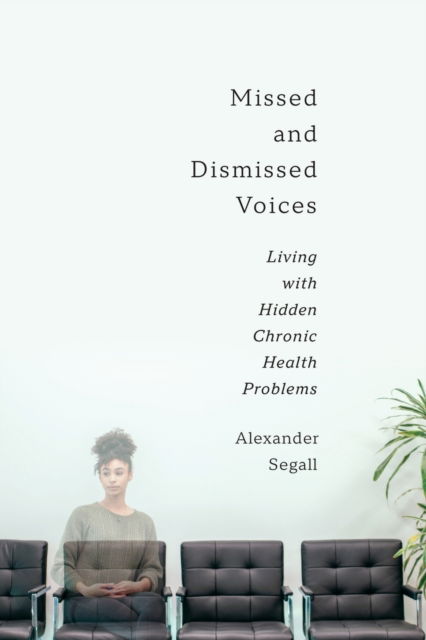 Alexander Segall PhD · Missed and Dismissed Voices: Living with Hidden Chronic Health Problems (Paperback Book) (2023)