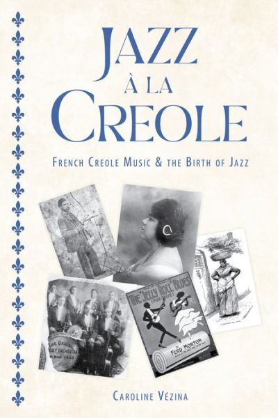 Cover for Caroline Vezina · Jazz a la Creole: French Creole Music and the Birth of Jazz - American Made Music Series (Hardcover Book) (2022)
