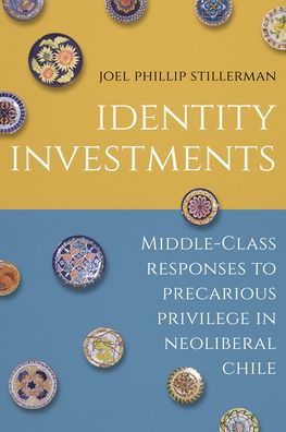 Cover for Joel Stillerman · Identity Investments: Middle-Class Responses to Precarious Privilege in Neoliberal Chile - Culture and Economic Life (Paperback Book) [New edition] (2023)