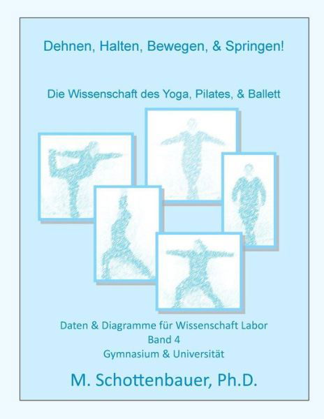 Cover for M Schottenbauer · Dehnen, Halten, Bewegen, &amp; Springen! Die Wissenschaft Des Yoga, Pilates, &amp; Ballett: Daten &amp; Diagramme Fur Wissenschaft Labor: Band 4 (Paperback Book) (2015)