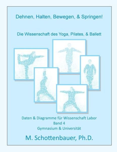 Cover for M Schottenbauer · Dehnen, Halten, Bewegen, &amp; Springen! Die Wissenschaft Des Yoga, Pilates, &amp; Ballett: Daten &amp; Diagramme Fur Wissenschaft Labor: Band 4 (Taschenbuch) (2015)