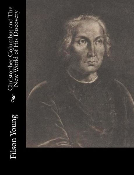 Christopher Columbus and the New World of His Discovery - Filson Young - Livres - Createspace - 9781515220404 - 25 juillet 2015