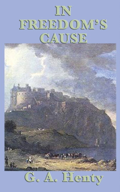 In Freedom's Cause - G a Henty - Kirjat - SMK Books - 9781515431404 - tiistai 3. huhtikuuta 2018