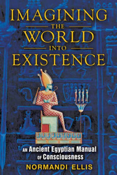 Cover for Ellis, Normandi (Normandi Ellis) · Imagining the World into Existence: An Ancient Egyptian Manual of Consciousness (Paperback Book) (2012)