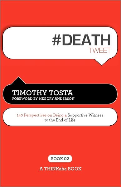 # DEATH tweet Book02: 140 Perspectives on Being a Supportive Witness to the End of Life - Timothy Tosta - Kirjat - Thinkaha - 9781616990404 - tiistai 1. maaliskuuta 2011