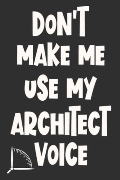 Don't Make Me Use My Architect Voice - 360 Publishing - Bøker - Independently Published - 9781676585404 - 17. desember 2019