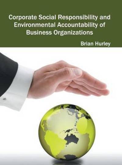 Cover for Brian Hurley · Corporate Social Responsibility and Environmental Accountability of Business Organizations (Hardcover Book) (2016)