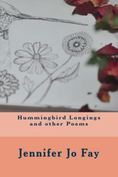 Hummingbird Longings and other Poems - Jennifer Jo Fay - Livres - CreateSpace Independent Publishing Platf - 9781717251404 - 22 avril 2018