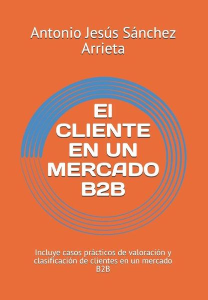 Cover for Antonio Jesus Sanchez Arrieta · El Cliente En Un Mercado B2B (Paperback Book) (2018)