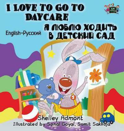 Cover for Shelley Admont · I Love to Go to Daycare: English Russian Bilingual Edition - English Russian Bilingual Collection (Hardcover Book) (2016)