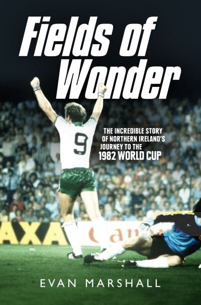 Fields of Wonder: The Incredible Story of Northern Ireland's Journey to the 1982 World Cup - Evan Marshall - Kirjat - Colourpoint Creative Ltd - 9781780732404 - torstai 28. huhtikuuta 2022
