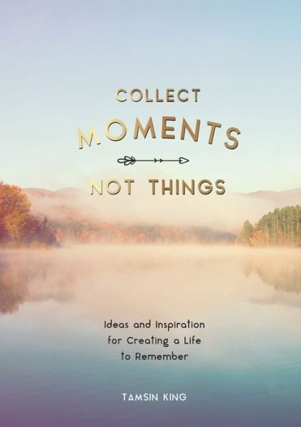 Cover for Tamsin King · Collect Moments, Not Things: Ideas and Inspiration for Creating a Life to Remember, With Pages to Record Your Experiences (Paperback Book) (2020)