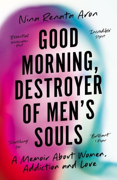 Cover for Nina Renata Aron · Good Morning, Destroyer of Men's Souls: A memoir about women, addiction and love (Paperback Book) [Main edition] (2021)