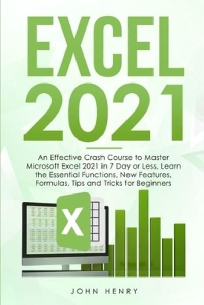 Excel 2021: A Crash Course to Master Microsoft Excel 2021 in 7 Day or Less, Learn the Essential Functions, New Features, Formulas, Tips and Tricks for Beginners - John Henry - Livros - John Henry - 9781802292404 - 30 de agosto de 2021