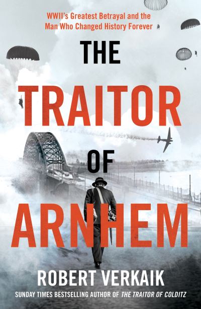 Cover for Robert Verkaik · The Traitor of Arnhem: WWII’s Greatest Betrayal and the Moment That Changed History Forever (Hardcover Book) (2024)