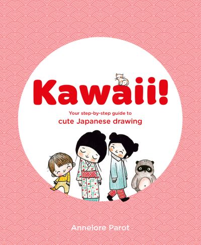 Cover for Annelore Parot · KAWAII!: Your step-by-step guide to cute Japanese drawing (Paperback Book) (2024)