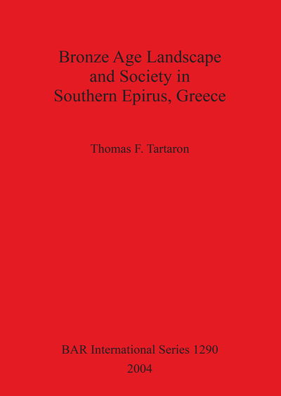 Cover for Thomas F. Tartaron · Bronze Age landscape and society in Southern Epirus, Greece (Book) (2004)