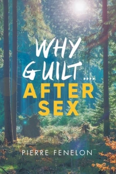 Why Guilt . . . . After Sex - Pierre Fenelon - Books - Quantum Discovery - 9781957378404 - March 3, 2022