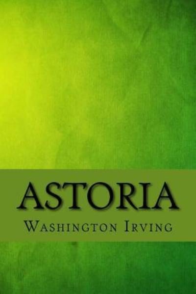 Astoria - Washington Irving - Bøger - Createspace Independent Publishing Platf - 9781973770404 - 20. juli 2017